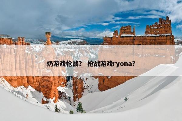 奶游戏枪战？ 枪战游戏ryona？