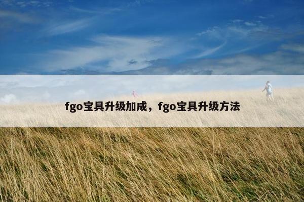 fgo宝具升级加成，fgo宝具升级方法