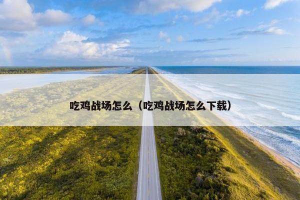吃鸡战场怎么（吃鸡战场怎么下载）