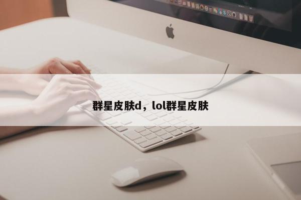 群星皮肤d，lol群星皮肤