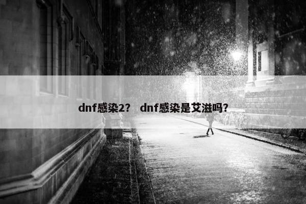 dnf感染2？ dnf感染是艾滋吗？