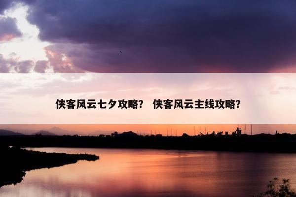 侠客风云七夕攻略？ 侠客风云主线攻略？