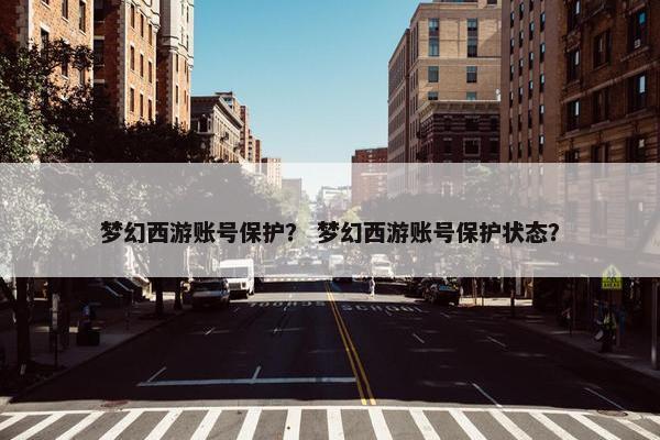 梦幻西游账号保护？ 梦幻西游账号保护状态？