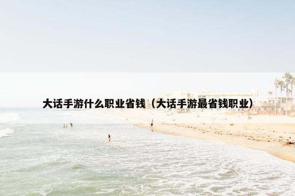 大话手游什么职业省钱（大话手游最省钱职业）