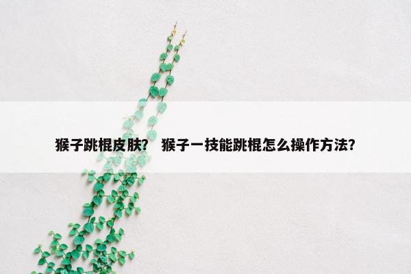 猴子跳棍皮肤？ 猴子一技能跳棍怎么操作方法？