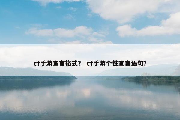 cf手游宣言格式？ cf手游个性宣言语句？