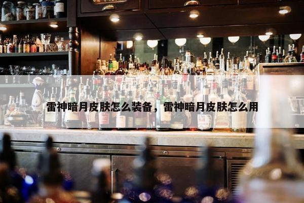 雷神暗月皮肤怎么装备，雷神暗月皮肤怎么用