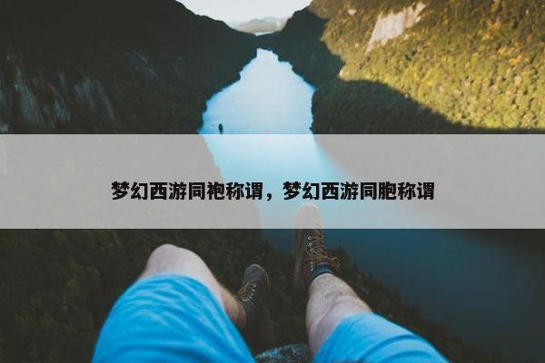 梦幻西游同袍称谓，梦幻西游同胞称谓