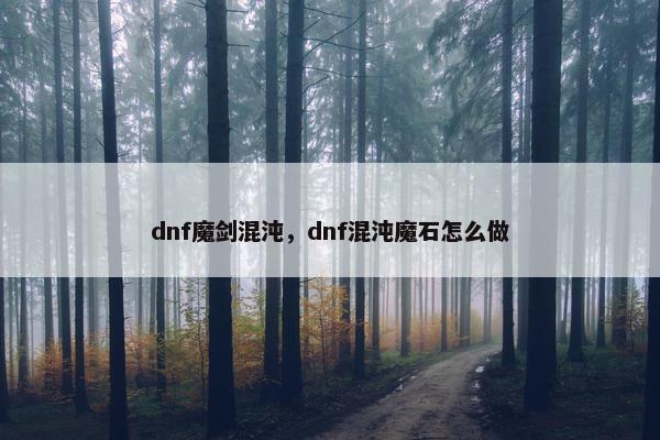 dnf魔剑混沌，dnf混沌魔石怎么做