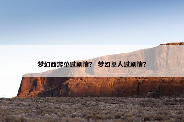 梦幻西游单过剧情？ 梦幻单人过剧情？