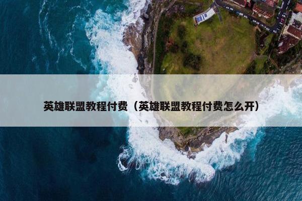 英雄联盟教程付费（英雄联盟教程付费怎么开）