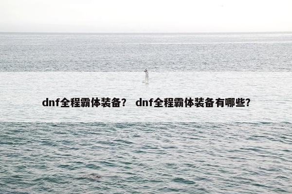 dnf全程霸体装备？ dnf全程霸体装备有哪些？