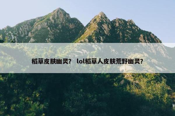 稻草皮肤幽灵？ lol稻草人皮肤荒野幽灵？