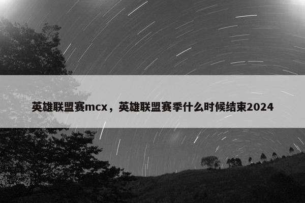 英雄联盟赛mcx，英雄联盟赛季什么时候结束2024