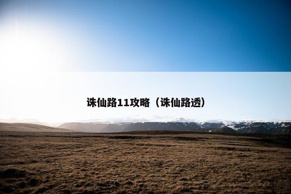 诛仙路11攻略（诛仙路透）