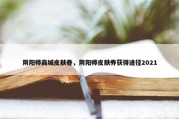 阴阳师商城皮肤卷，阴阳师皮肤券获得途径2021