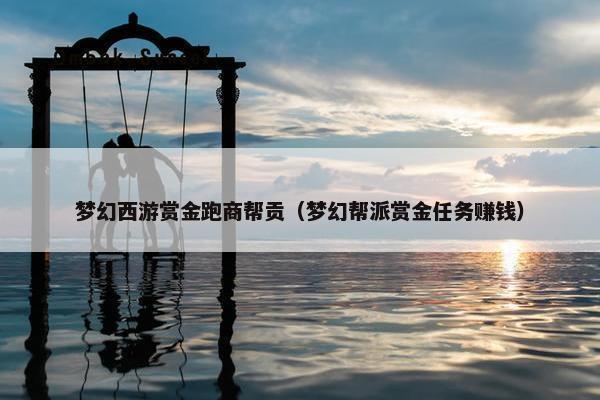 梦幻西游赏金跑商帮贡（梦幻帮派赏金任务赚钱）
