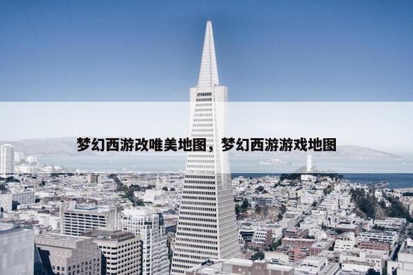 梦幻西游改唯美地图，梦幻西游游戏地图