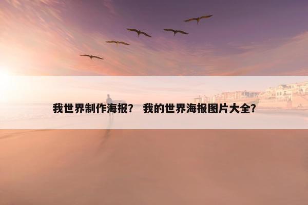 我世界制作海报？ 我的世界海报图片大全？