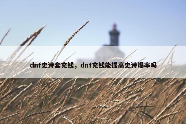 dnf史诗套充钱，dnf充钱能提高史诗爆率吗