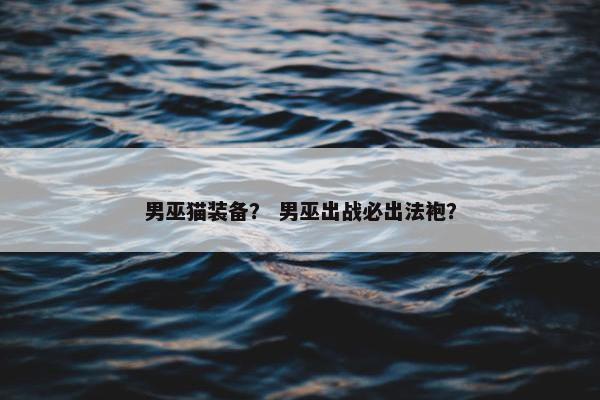 男巫猫装备？ 男巫出战必出法袍？