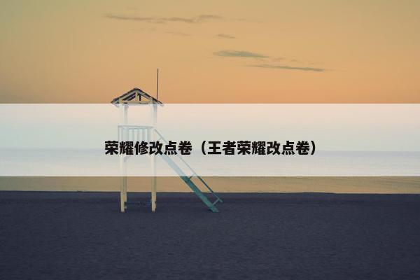 荣耀修改点卷（王者荣耀改点卷）