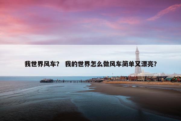 我世界风车？ 我的世界怎么做风车简单又漂亮？