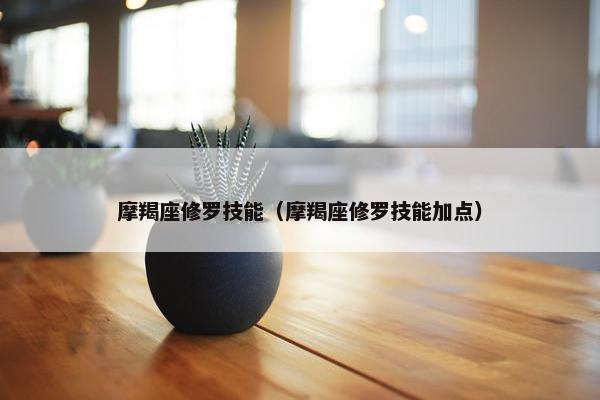 摩羯座修罗技能（摩羯座修罗技能加点）