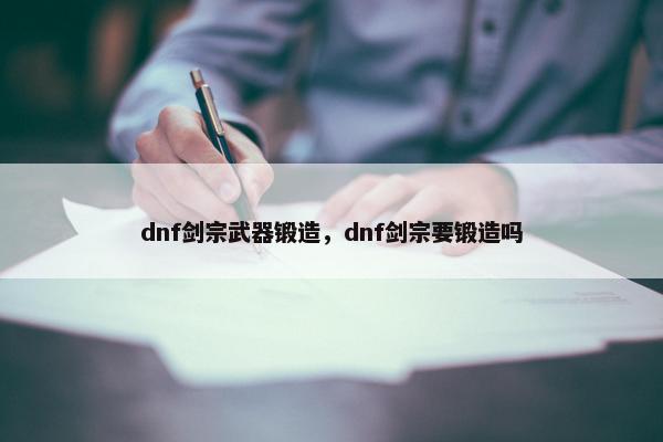 dnf剑宗武器锻造，dnf剑宗要锻造吗