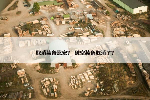 取消装备比宏？ 破空装备取消了？