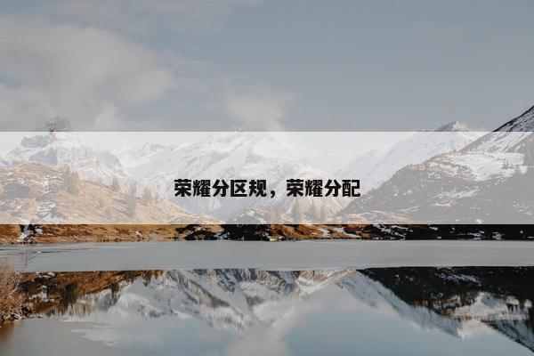 荣耀分区规，荣耀分配
