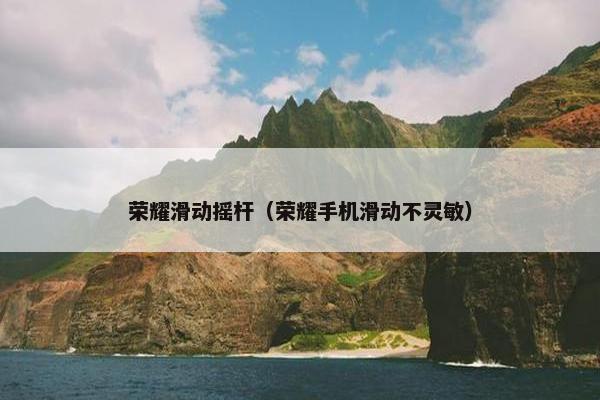 荣耀滑动摇杆（荣耀手机滑动不灵敏）