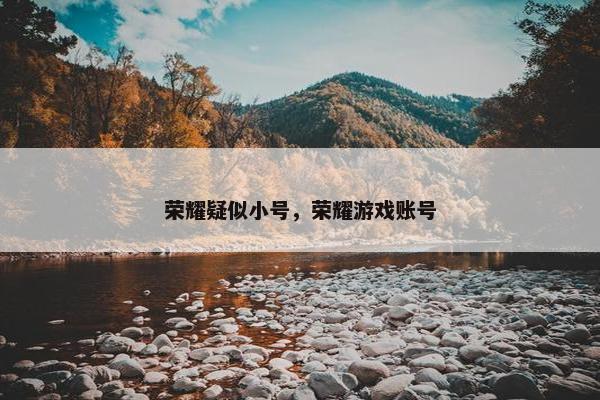 荣耀疑似小号，荣耀游戏账号