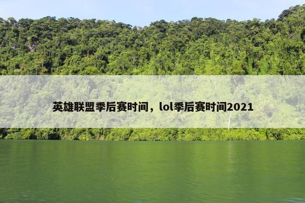 英雄联盟季后赛时间，lol季后赛时间2021