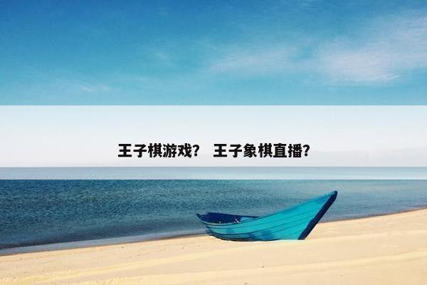王子棋游戏？ 王子象棋直播？
