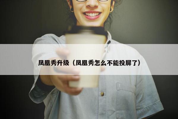 凤凰秀升级（凤凰秀怎么不能投屏了）