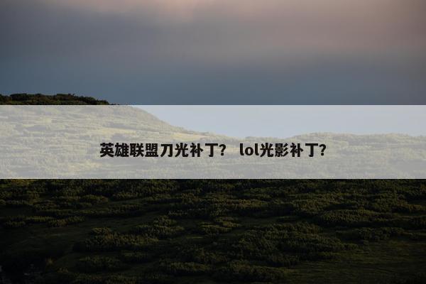 英雄联盟刀光补丁？ lol光影补丁？