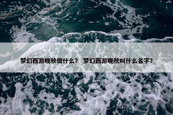 梦幻西游晚秋做什么？ 梦幻西游晚秋叫什么名字？