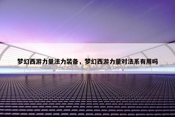 梦幻西游力量法力装备，梦幻西游力量对法系有用吗