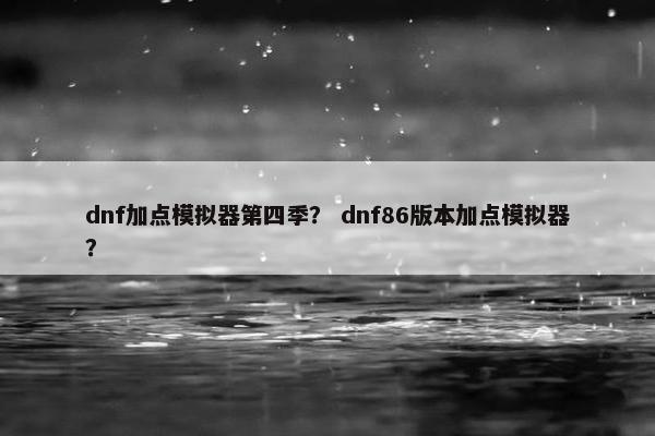 dnf加点模拟器第四季？ dnf86版本加点模拟器？