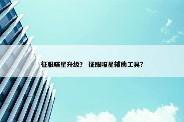 征服喵星升级？ 征服喵星辅助工具？