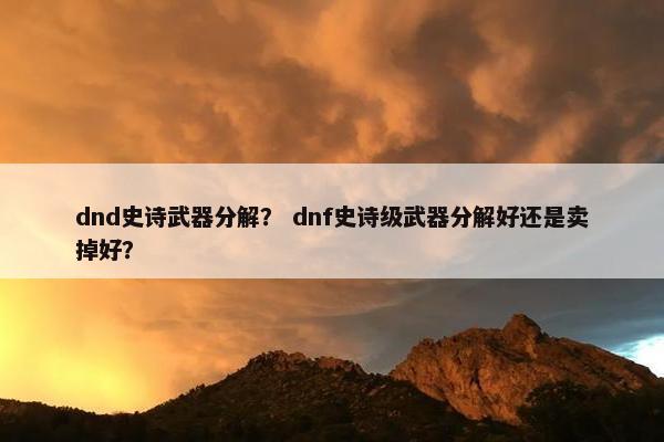 dnd史诗武器分解？ dnf史诗级武器分解好还是卖掉好？