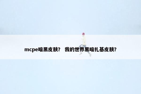 mcpe暗黑皮肤？ 我的世界黑暗扎基皮肤？