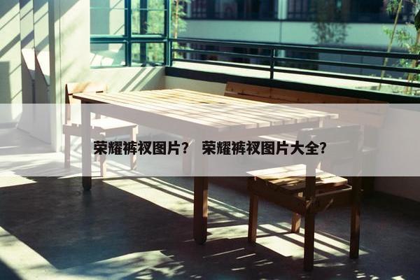 荣耀裤衩图片？ 荣耀裤衩图片大全？