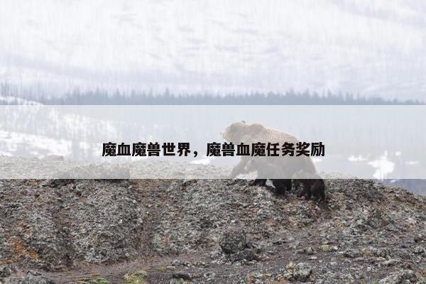 魔血魔兽世界，魔兽血魔任务奖励