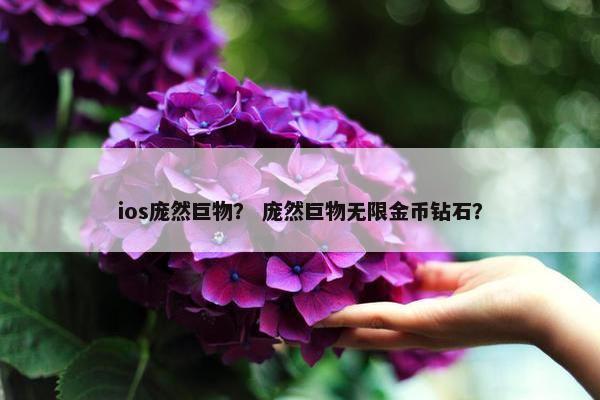 ios庞然巨物？ 庞然巨物无限金币钻石？