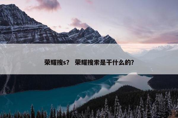 荣耀搜s？ 荣耀搜索是干什么的？