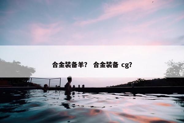 合金装备羊？ 合金装备 cg？