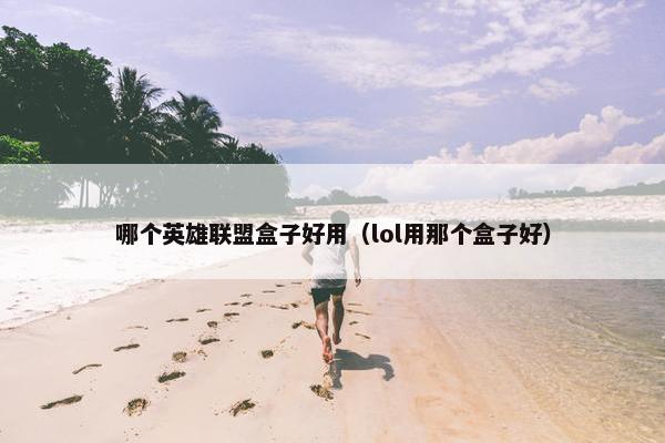 哪个英雄联盟盒子好用（lol用那个盒子好）