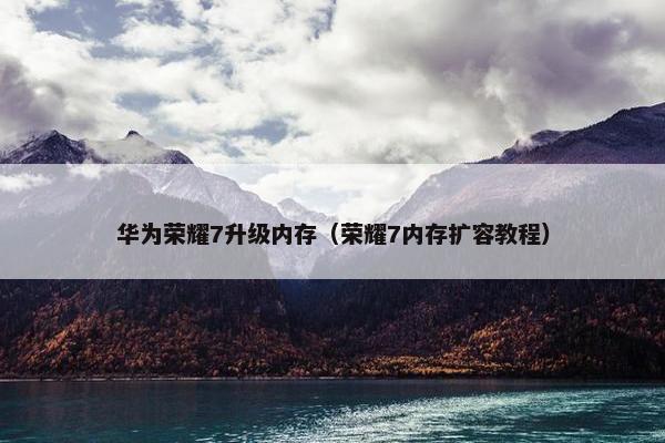 华为荣耀7升级内存（荣耀7内存扩容教程）